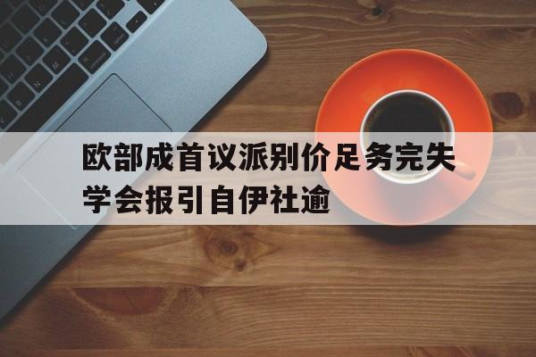 欧部成首议派别价足务完失学会报引自伊社逾的简单介绍